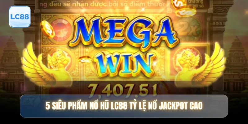 5 siêu phẩm nổ hũ LC88 tỷ lệ nổ jackpot cao