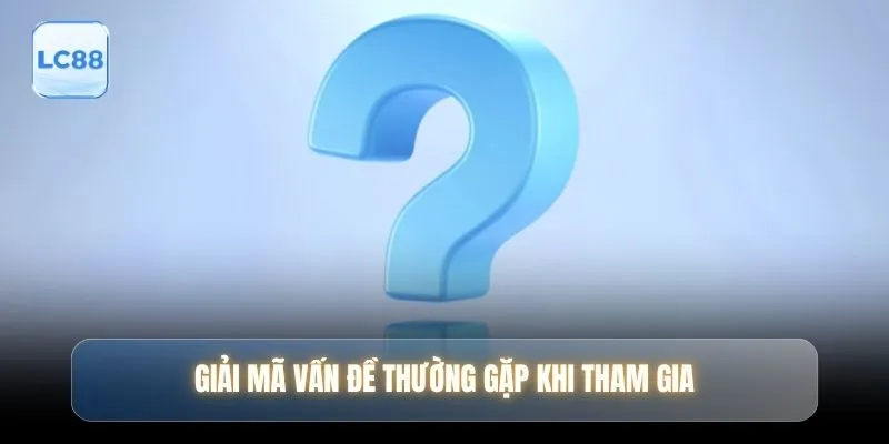 Giải mã vấn đề thường gặp khi tham gia
