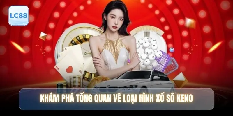 Khám phá tổng quan về loại hình xổ số keno