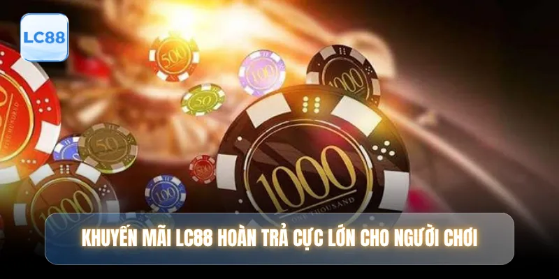 Khuyến mãi LC88 hoàn trả cực lớn cho người chơi