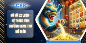 Nổ Hũ 52 LC88 - Hệ Thống Tính Thưởng Game Thủ Mê Mẩn