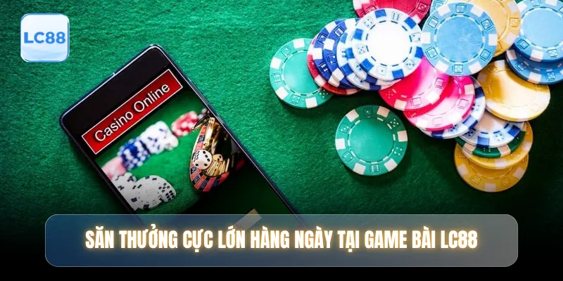 Săn thưởng cực lớn hàng ngày tại game bài LC88