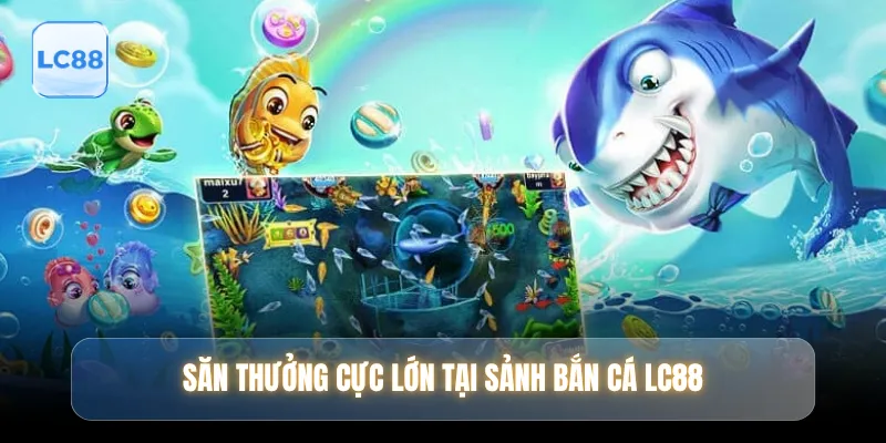 Săn thưởng cực lớn tại sảnh bắn cá LC88