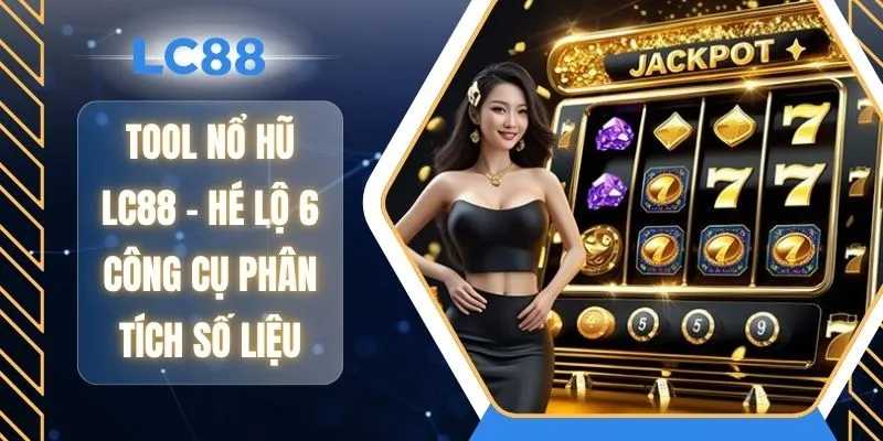Tool Nổ Hũ LC88 - Hé Lộ 6 Công Cụ Phân Tích Số Liệu